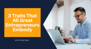 3 Traits That All Great Entrepreneurs Embody - Ofir Ventura