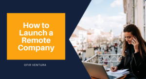 How to Launch a Remote Company - Ofir Ventura