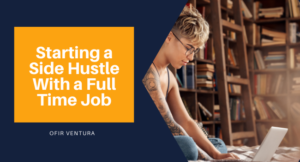 Starting a Side Hustle With a Full Time Job - Ofir Ventura